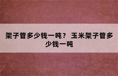 架子管多少钱一吨？ 玉米架子管多少钱一吨